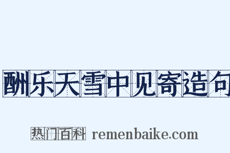 酬乐天雪中见寄造句是什么意思的图片